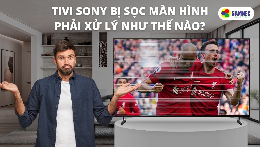 Tivi Sony bị sọc màn hình phải xử lý như thế nào?