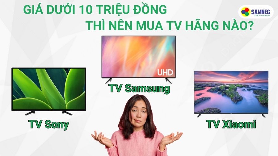 Giá dưới 10 triệu đồng, nên mua tivi hãng nào?