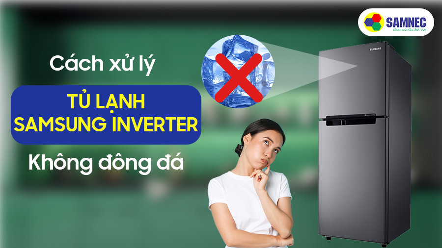 Cách xử lý tủ lạnh Samsung inverter không đông đá