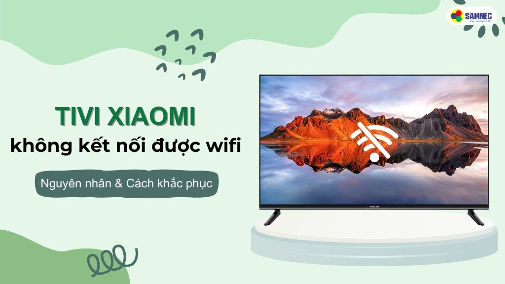 Làm thế nào để khắc phục lỗi tivi Xiaomi không kết nối được wifi?