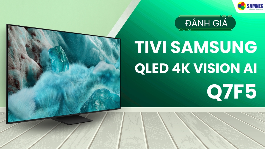 đánh giá Smart Tivi QLED 4K Vision AI Samsung Q7F5