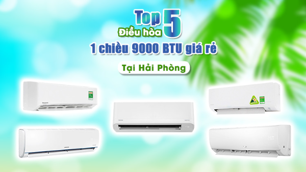 Top 5 điều hòa 1 chiều 9000 BTU giá rẻ tại Hải Phòng