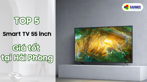 Top 5 Smart TV 55 inch giá tốt tại Hải Phòng