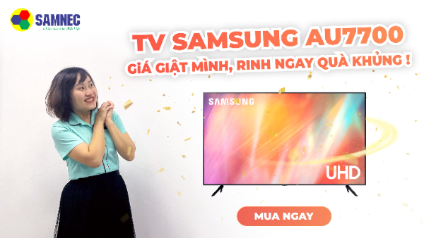 Tivi Samsung AU7700- Giá giật mình, rinh ngay quà khủng