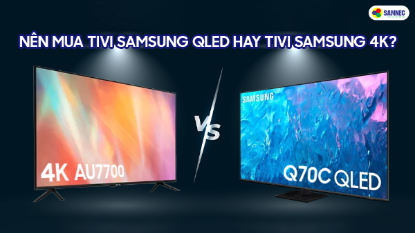 Nên mua tivi Samsung QLED hay tivi Samsung 4K?