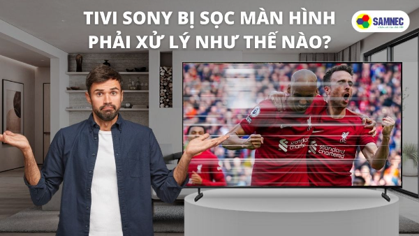 Tivi Sony bị sọc màn hình phải xử lý như thế nào?