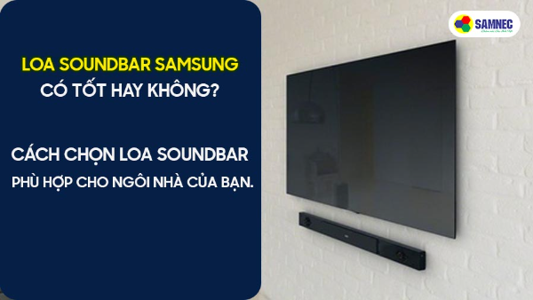 Loa Soundbar Samsung có tốt hay không? Cách chọn loa Soundbar phù hợp cho ngôi nhà của bạn