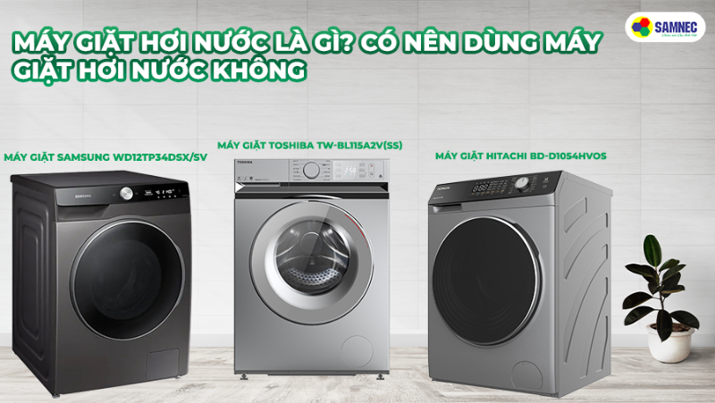 Máy giặt hơi nước là gì? Có nên dùng máy giặt hơi nước không