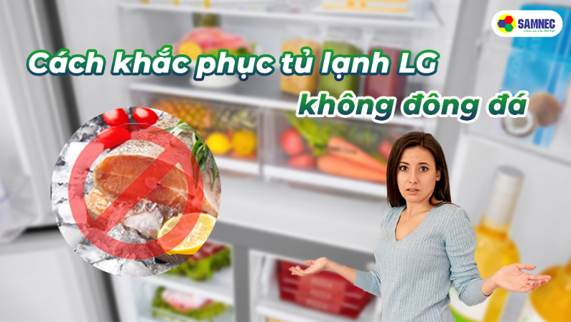 Cách khắc phục tủ lạnh LG không đông đá