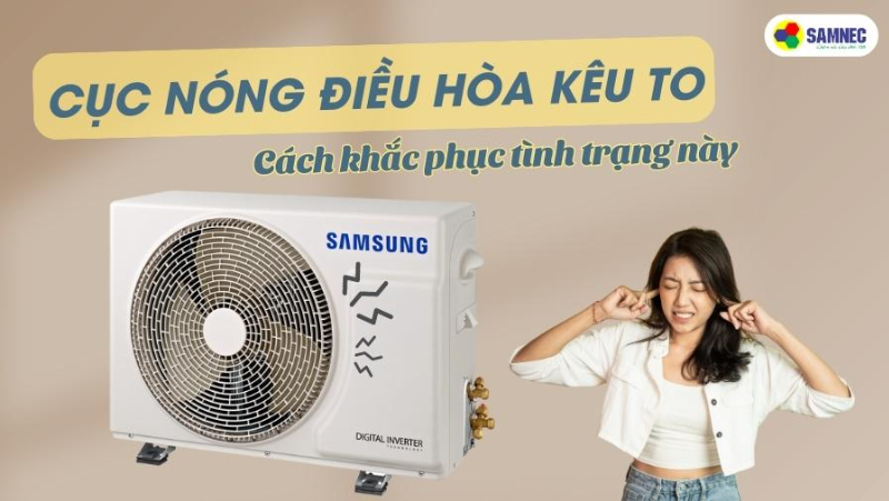Cục nóng điều hoà kêu to vì sao? Cách khắc phục tình trạng này