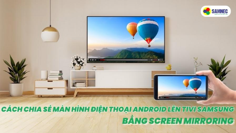Cách chia sẻ màn hình điện thoại Android lên tivi Samsung bằng Screen Mirroring