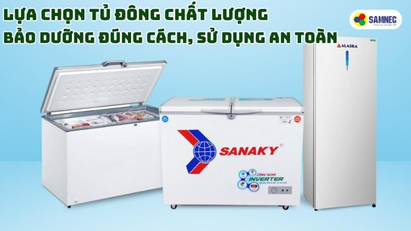Lựa chọn tủ đông chất lượng - Bảo dưỡng đúng cách, sử dụng an toàn