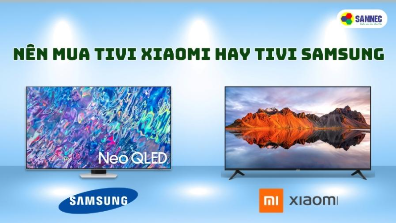 Nên mua tivi Xiaomi hay tivi Samsung