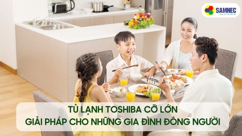 Tủ lạnh Toshiba cỡ lớn - giải pháp cho gia đình đông người