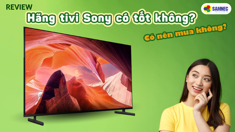 Review hãng tivi Sony có tốt không? Có nên mua không? 