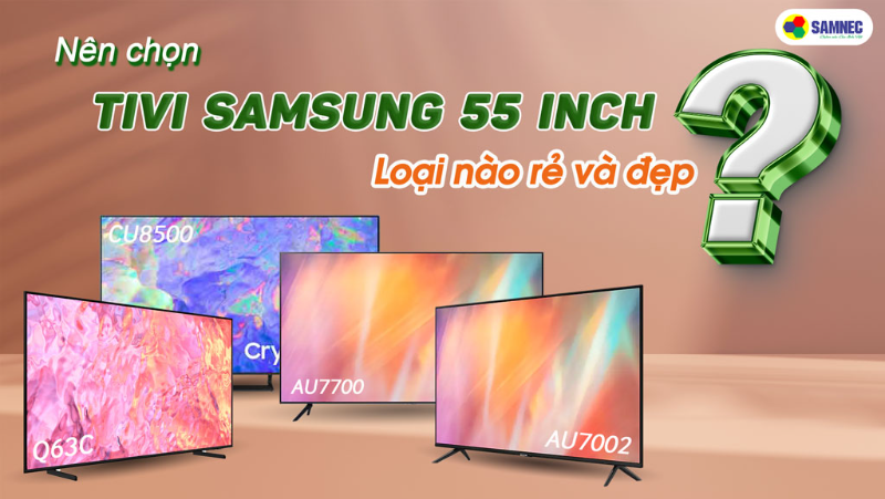 Nên chọn tivi samsung 55 inch loại nào rẻ và đẹp? 
