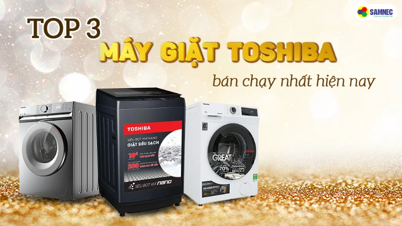 Top 3 máy giặt Toshiba bán chạy nhất hiện nay