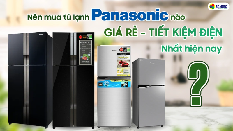 Nên mua mẫu tủ lạnh Panasonic nào giá rẻ, tiết kiệm điện nhất hiện nay? 
