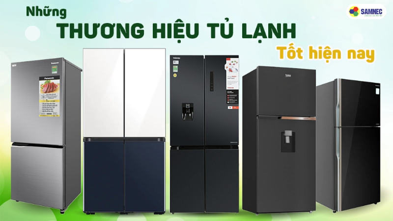 Những thương hiệu tủ lạnh tốt hiện nay