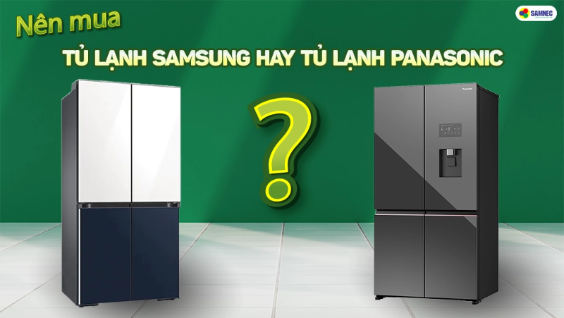 Tủ lạnh Panasonic hay Samsung tốt hơn?
