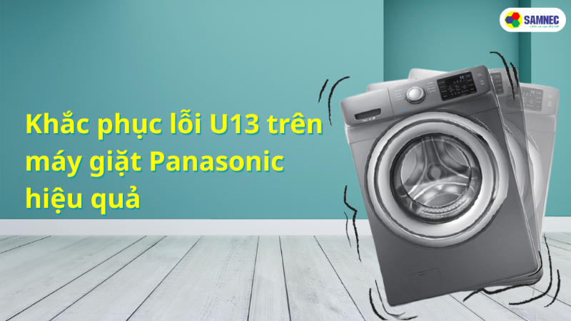 Cách khắc phục lỗi U13 máy giặt Panasonic đơn giản hiệu quả 