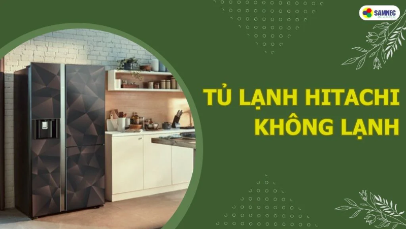 8 Nguyên nhân khiến tủ lạnh Hitachi không lạnh bạn cần biết