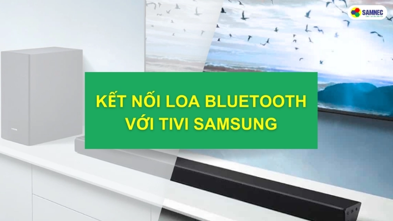 Hướng dẫn cách kết nối loa bluetooth với tivi Samsung
