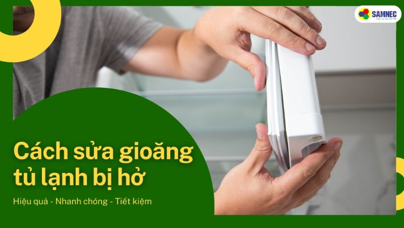 Hướng dẫn sửa gioăng tủ lạnh bị hở hiệu quả nhanh chóng