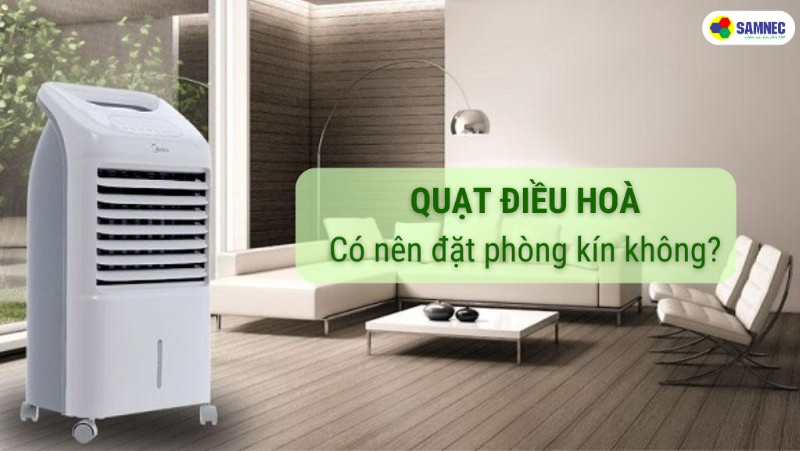 Có nên dùng quạt điều hòa trong phòng kín không?  