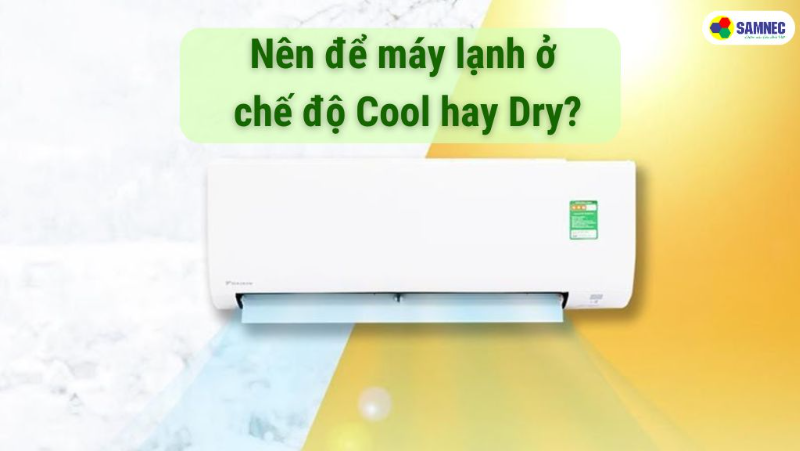 Nên để điều hoà chế độ Cool hay Dry? 