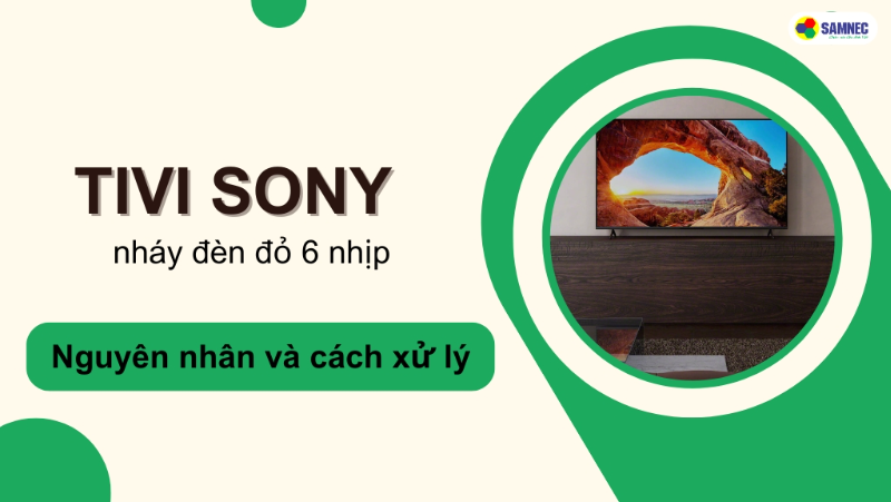Tivi Sony nháy đèn đỏ 6 nhịp: Nguyên nhân và cách khắc phục