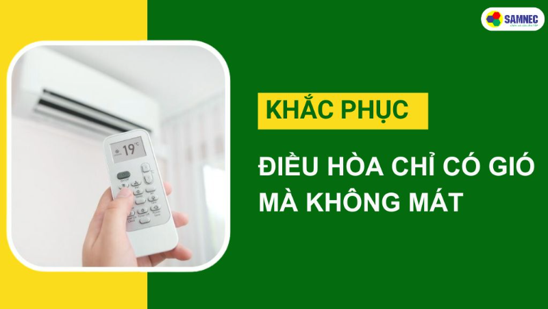 Hướng dẫn khắc phục điều hòa chỉ có gió mà không mát