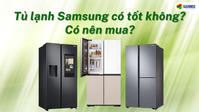Tủ lạnh Samsung có tốt không? Chi tiết ưu và nhược điểm