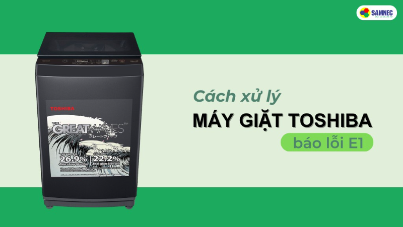 Cách khắc phục khi máy giặt Toshiba báo lỗi E1 hiệu quả