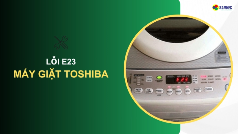 Bạn đã biết cách khắc phục lỗi E23 máy giặt Toshiba chưa?