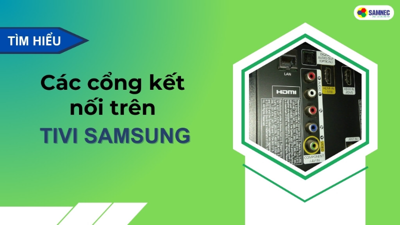 Tổng hợp điều bạn cần biết về các cổng kết nối trên tivi Samsung