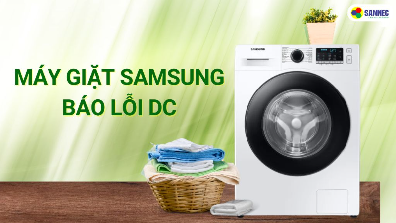 Cách khắc phục máy giặt Samsung báo lỗi DC chi tiết, đơn giản
