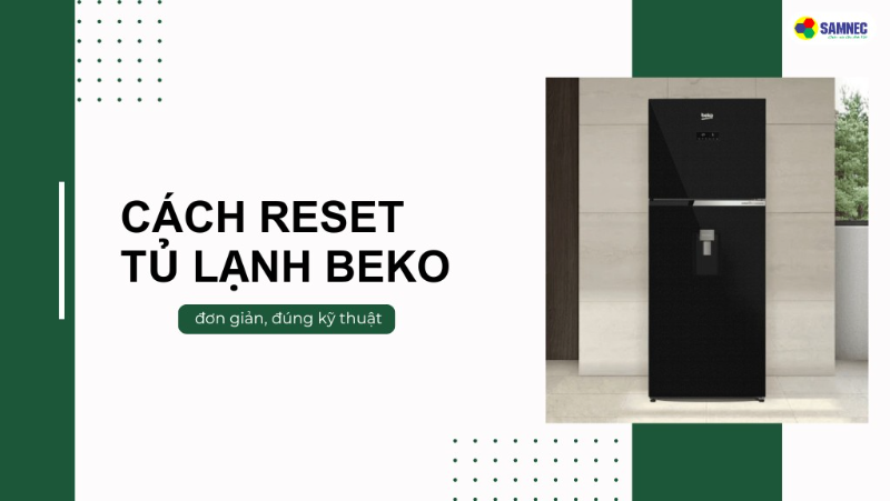 Mách bạn 2 cách reset tủ lạnh Beko đơn giản, đúng kỹ thuật