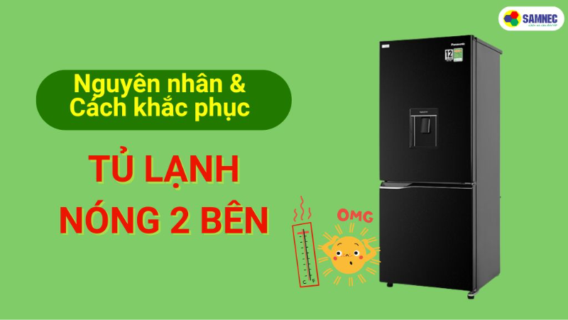 Tại sao tủ lạnh nóng 2 bên? Nguyên nhân và cách khắc phục