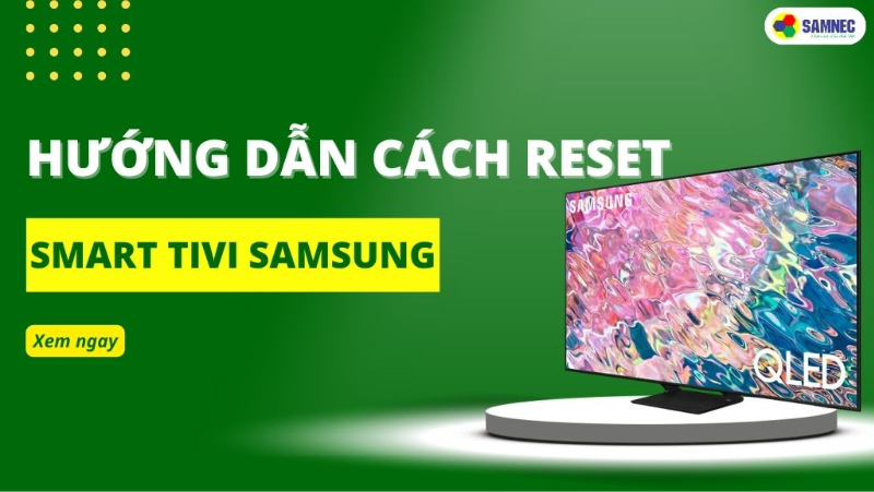 Cách khôi phục cài đặt gốc (reset) tivi Samsung đơn giản, hiệu quả