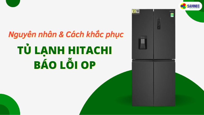 Xử lý tủ lạnh Hitachi báo lỗi OP nhanh chóng, hiệu quả