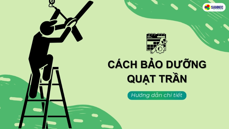 Hướng dẫn cách bảo dưỡng quạt trần tại nhà đúng cách, hiệu quả 