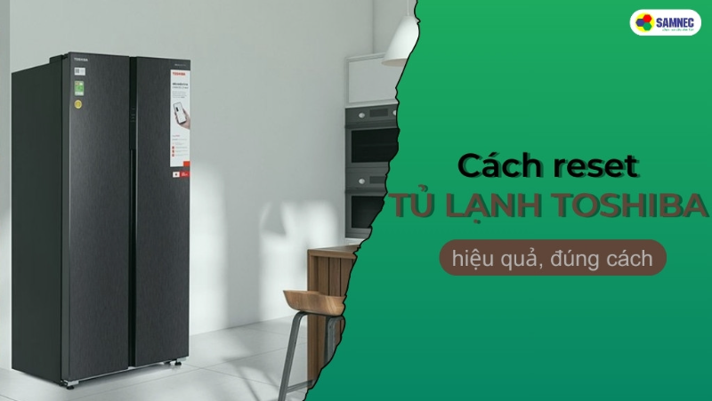 Mách bạn cách reset tủ lạnh Toshiba nhanh chóng, hiệu quả