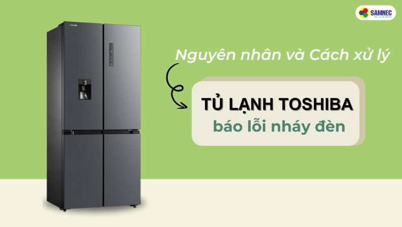 Phải làm gì khi tủ lạnh toshiba inverter báo lỗi nháy đèn