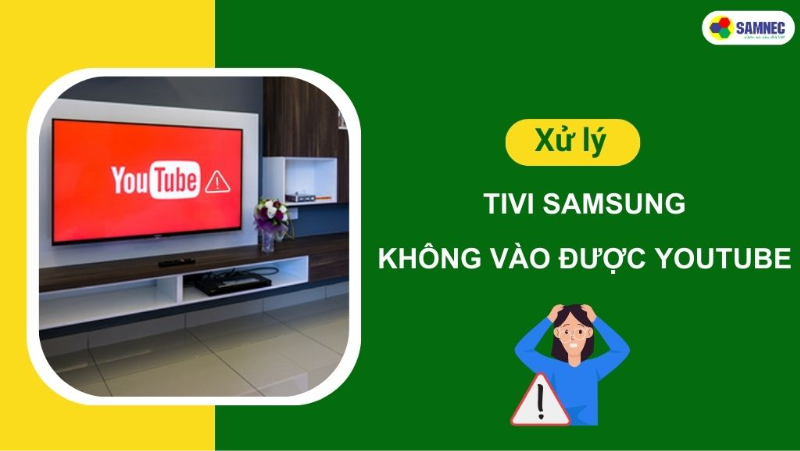 Cách xử lý tivi Samsung không vào được Youtube đơn giản, hiệu quả