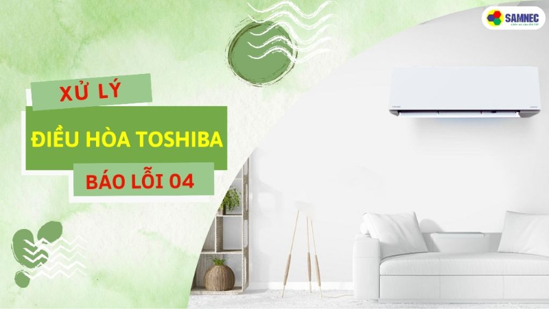 Nguyên nhân và cách khắc phục lỗi 04 máy lạnh Toshiba chi tiết