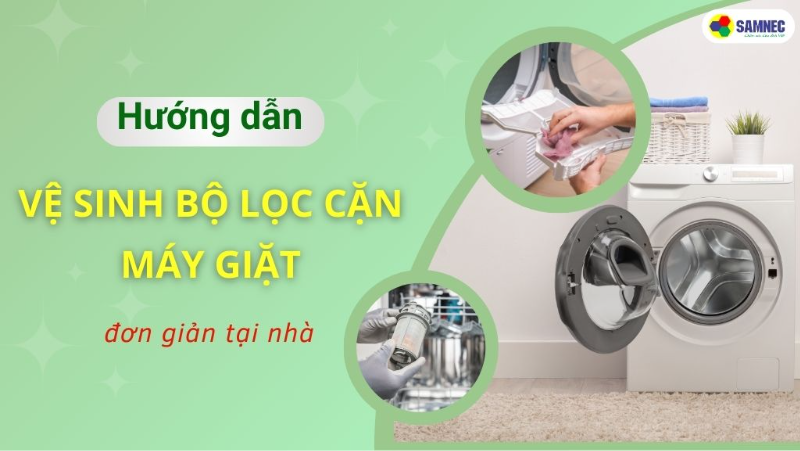 Cách vệ sinh bộ lọc cặn máy giặt chi tiết, dễ thực hiện