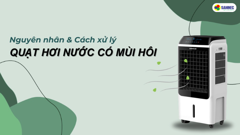 Quạt hơi nước có mùi hôi: Nguyên nhân và cách khắc phục hiệu quả