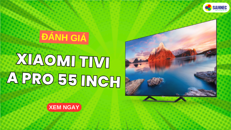 Vì sao Tivi Xiaomi A Pro 55 đáng mua nhất trong phân khúc giá dưới 10 triệu?