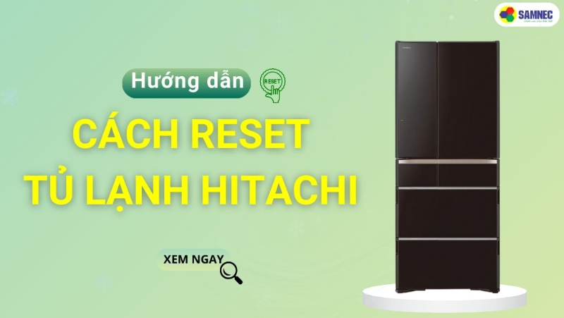 Chi tiết cách reset tủ lạnh Hitachi chính xác tại nhà
